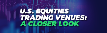 U.S. Equities Trading Venues: A Closer Look
